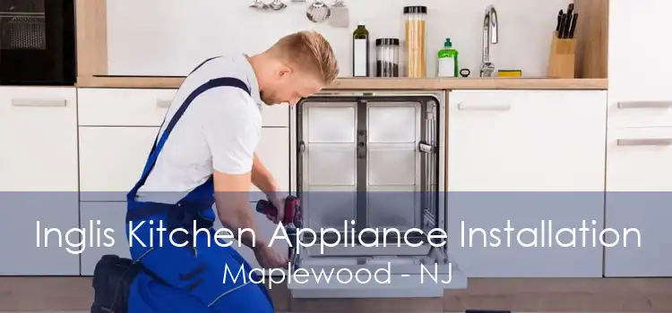 Inglis Kitchen Appliance Installation Maplewood - NJ