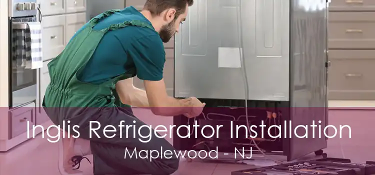 Inglis Refrigerator Installation Maplewood - NJ